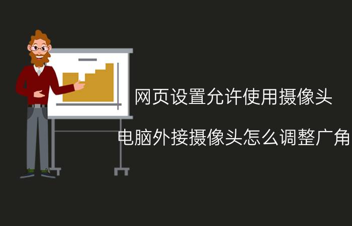 网页设置允许使用摄像头 电脑外接摄像头怎么调整广角？